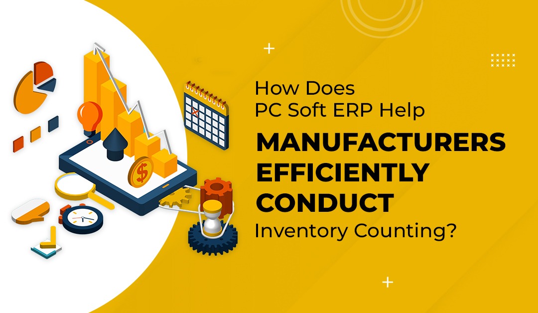 How Does PC Soft ERP Help Manufacturers Efficiently Conduct Inventory Counting?