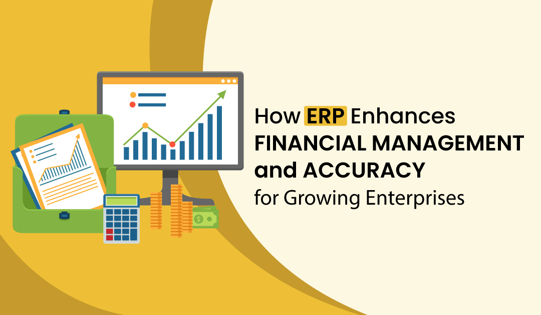 How ERP Enhances Financial Management and Accuracy for Growing Enterprises
