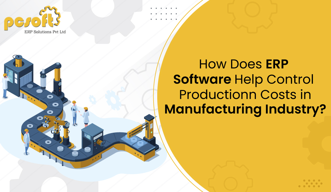 How Does ERP Software Help Control Production Costs in Manufacturing Industry?